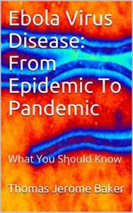 Ebola Virus Disease: From Epidemic To Pandemic: What You Should Know - Thomas Jerome Baker