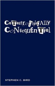 Catastrophically Consequential - Stephen C. Bird