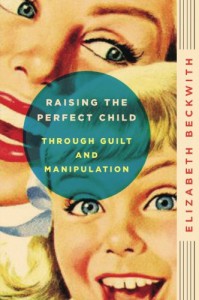 Raising the Perfect Child Through Guilt and Manipulation - Elizabeth Beckwith