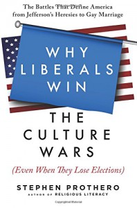 Why Liberals Win the Culture Wars (Even When They Lose Elections): The Battles That Define America from Jefferson's Heresies to Gay Marriage - Stephen R. Prothero