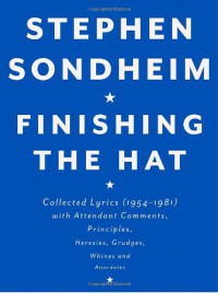 Finishing the Hat: Collected Lyrics, 1954-1981, With Attendant Comments, Principles, Heresies, Grudges, Whines, and Anecdotes - Stephen Sondheim