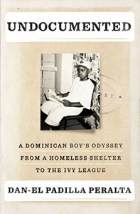 Undocumented: A Dominican Boy’s Odyssey from a Homeless Shelter to the Ivy League - Dan-el Padilla Peralta