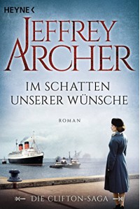 Im Schatten unserer Wünsche: Die Clifton Saga 4 - Roman (Die Clifton-Saga) (German Edition) - Martin Ruf, Jeffrey Archer