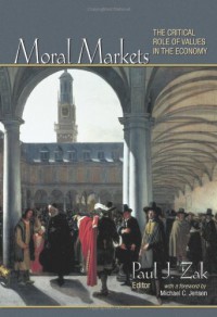Moral Markets: The Critical Role of Values in the Economy - Paul J. Zak