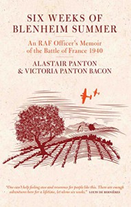 Six Weeks of Blenheim Summer: An RAF Officer's Memoir of the Battle of France 1940 - Alastair Dyson Panton, Victoria Panton Bacon