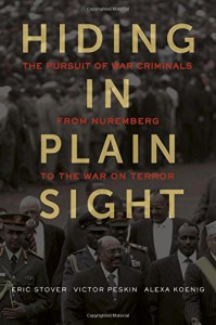 Hiding in Plain Sight: The Pursuit of War Criminals from Nuremberg to the War on Terror - Eric Stover, Victor Peskin, Alexa Koenig