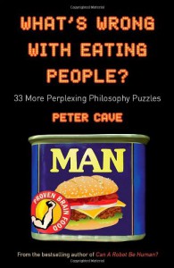 What's Wrong With Eating People?: 33 More Perplexing Philosophy Puzzles - Peter Leslie Cave