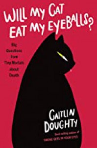 Will My Cat Eat My Eyeballs?: Big Questions from Tiny Mortals About Death - Caitlin Doughty