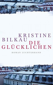 Die Glücklichen: Roman - Kristine Bilkau