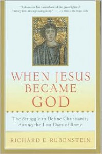 When Jesus Became God: The Struggle to Define Christianity during the Last Days of Rome - Richard E. Rubenstein, Michelle Brook