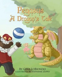 Pegasus -- A Dragon's Tale - Stephanie Zuppo, Gina Lobiondo