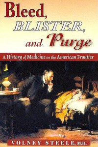 Bleed, Blister, and Purge: A History of Medicine on the American Frontier - Volney Steele
