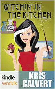 Magic and Mayhem: Witchin' in the Kitchen (Kindle Worlds Novella) - Kris Calvert