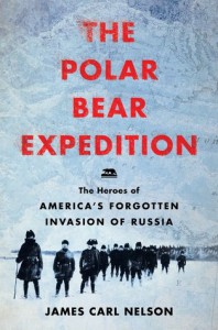 The Polar Bear Expedition: The Heroes of America’s Forgotten Invasion of Russia, 1918-1919 - James Carl Nelson