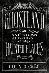 Ghostland: An American History in Haunted Places - Colin Dickey