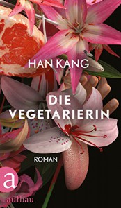 Die Vegetarierin: Roman - Han Kang, Dr. Ki-Hyang Lee