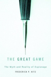 The Great Game: The Myth and Reality of Espionage - Frederick P. Hitz