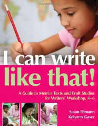 I Can Write Like That!: A Guide to Mentor Texts and Craft Studies for Writers' Workshop, K-6 - Susan Ehmann