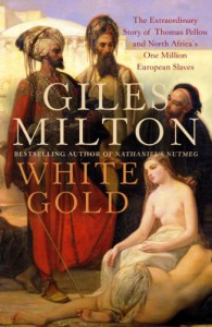White Gold: The Extraordinary Story of Thomas Pellow and North Africa's One Million European Slaves - Giles Milton