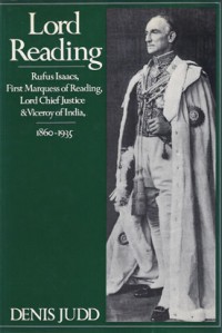 Lord Reading: Rufus Isaacs, First Marquess of Reading, Lord Chief Justice and Viceroy of India, 1860-1935 - Denis Judd