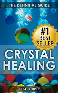 Crystal Healing: The Definitive Guide (Therapy for Healing, Increasing Energy, Strengthening Spirituality, Improving Health and Attracting Wealth) (Crystal ... Natural Therapies, Crystal Treatments) - Tiffany Rush