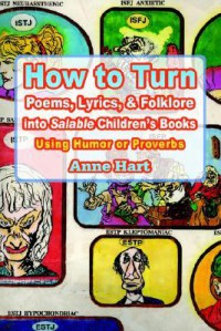 How to Turn Poems, Lyrics, & Folklore Into Salable Children's Books: Using Humor or Proverbs - Anne Hart