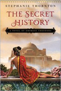 The Secret History: A Novel of Empress Theodora - Stephanie  Thornton