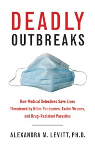 Deadly Outbreaks: How Medical Detectives Save Lives Threatened by Killer Pandemics, Exotic Viruses, and Drug-Resistant Parasites - Alexandra Levitt