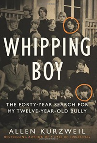 Whipping Boy: The Forty-Year Search for My Twelve-Year-Old Bully - Allen Kurzweil