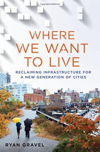 Where We Want to Live: Reclaiming Infrastructure for a New Generation of Cities - Ryan Gravel