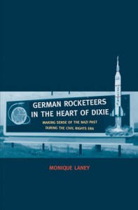 German Rocketeers in the Heart of Dixie: Making Sense of the Nazi Past during the Civil Rights Era - Monique Laney