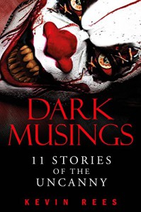 Dark Musings - 11 Stories of the Uncanny - Kevin Rees