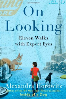 On Looking: Eleven Walks with Expert Eyes - Alexandra Horowitz