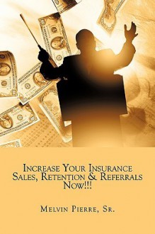 Increase Your Insurance Sales, Retention & Referrals Now!!! - Melvin Pierre Sr., Melvin Pierre Sr.
