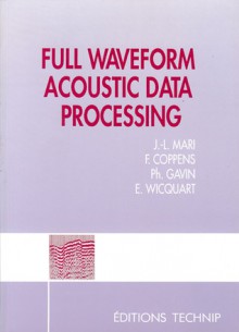 FULL WAVE FORM ACOUSTIC DATA PROCESSING - François Coppens, Philippe Gavin, Jean-luc Mari