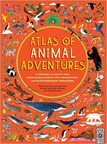 Atlas of Animal Adventures: A collection of nature's most unmissable events, epic migrations and extraordinary behaviours - Rachel Williams, Emily Hawkins, Lucy Letherland