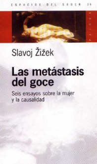 Las Metástasis del Goce: seis ensayos sobre la mujer y la causalidad - Slavoj Žižek