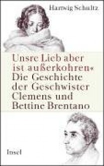 "Unsre Lieb aber ist außerkohren" : die Geschichte der Geschwister Clemens und Bettine Brentano - Hartwig Schultz