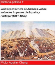 La independencia de América Latina sobre los Imperios de España y Portugal (1811-1825) (Spanish Edition) - Victor Aguilar-Chang