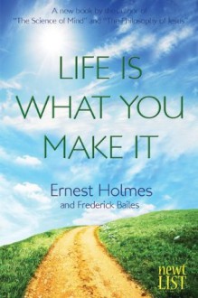 Life Is What You Make It - Ernest Holmes, Frederick Bailes, Randall Friesen