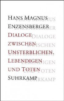 Dialoge zwischen Unsterblichen, Lebendigen und Toten - Hans Magnus Enzensberger