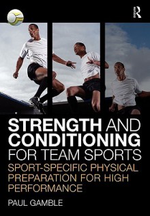 Strength and Conditioning for Team Sports: Sport-Specific Physical Preparation for High Performance - Paul Gamble