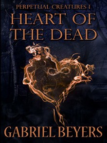 Heart of the Dead: Perpetual Creatures 1 - Gabriel Beyers