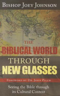 The Biblical World Through New Glasses: Seeing the Bible Through Its Cultural Context - Joey Johnson II, John Pilch