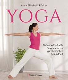 Yoga. Sieben individuelle Programme zu ganzheitlichen Gesundheit - Anna Elisabeth Röcker