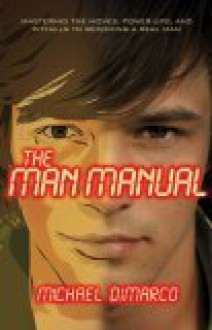 The Man Manual: Mastering The Moves, Power Ups, And Pitfalls To Becoming A Real Man - Michael DiMarco