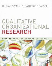 Qualitative Organizational Research: Core Methods and Current Challenges - Catherine Cassell, Gillian Symon