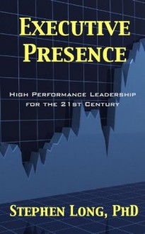 Executive Presence: High Performance Leadership for the 21st Century - Stephen Long