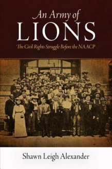 An Army of Lions: The Civil Rights Struggle Before the NAACP - Shawn Leigh Alexander