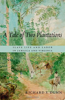 A Tale of Two Plantations: Slave Life and Labor in Jamaica and Virginia - Richard S. Dunn